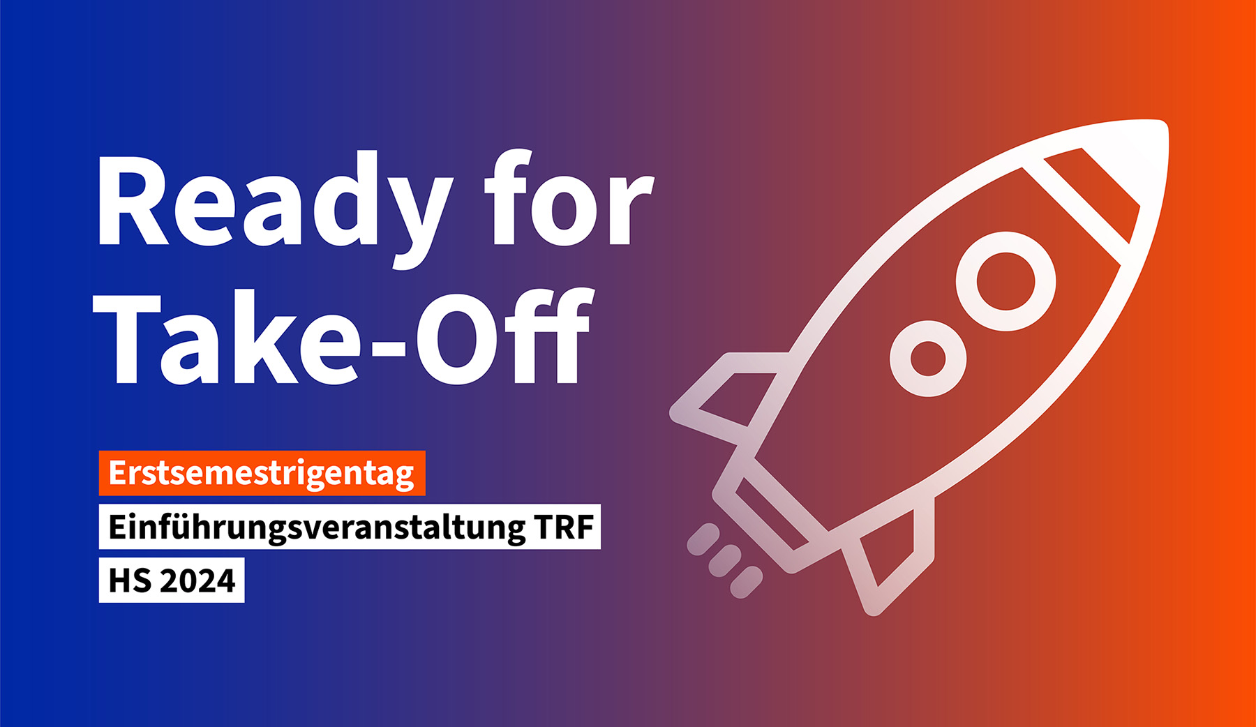 Fläche mit Farbverlauf von links dunkelblau bis rechts leuchtend hellrot. Darauf links der Text: «Ready vor Take-Off. Erstsemestrigentag. Einführungsveranstaltung TRF. HS 2024», links daneben ist eine schematische Rakete (Umrisse) in weiss zu sehen.